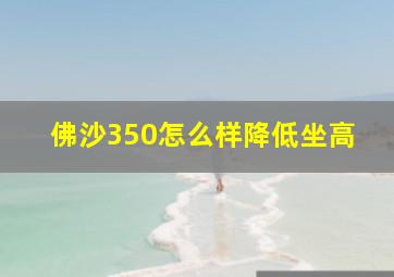 佛沙350怎么样降低坐高