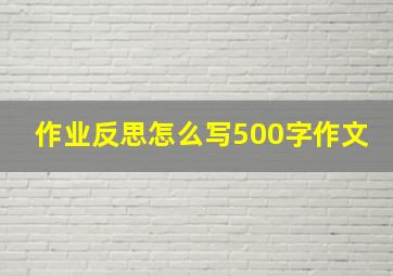 作业反思怎么写500字作文