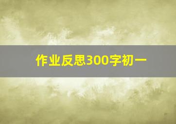 作业反思300字初一