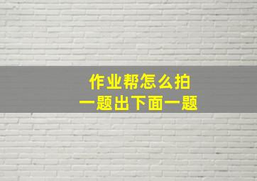 作业帮怎么拍一题出下面一题