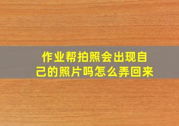 作业帮拍照会出现自己的照片吗怎么弄回来