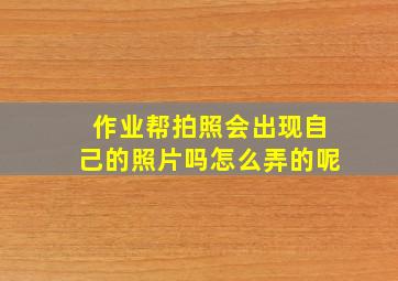 作业帮拍照会出现自己的照片吗怎么弄的呢