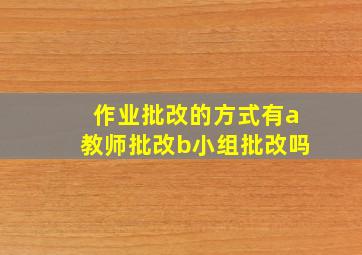 作业批改的方式有a教师批改b小组批改吗