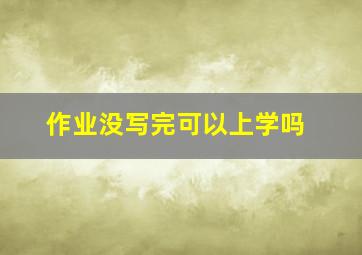 作业没写完可以上学吗