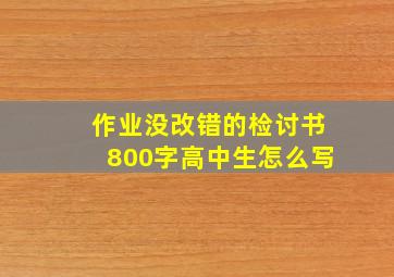 作业没改错的检讨书800字高中生怎么写