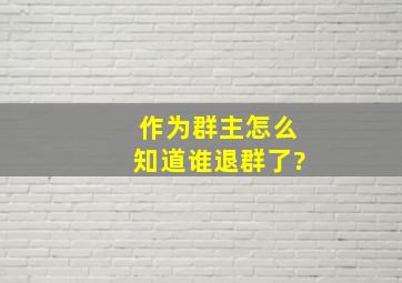 作为群主怎么知道谁退群了?