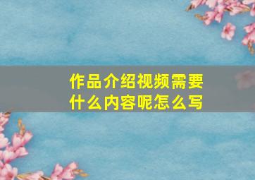 作品介绍视频需要什么内容呢怎么写