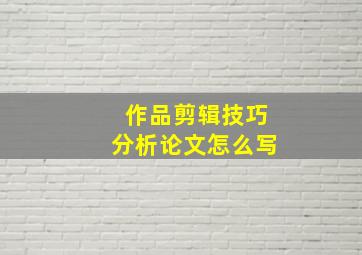 作品剪辑技巧分析论文怎么写