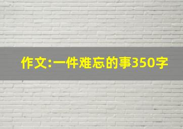 作文:一件难忘的事350字