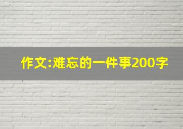 作文:难忘的一件事200字