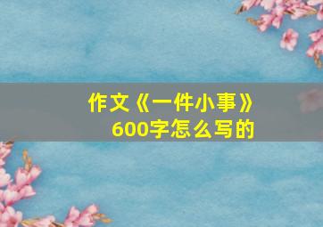 作文《一件小事》600字怎么写的