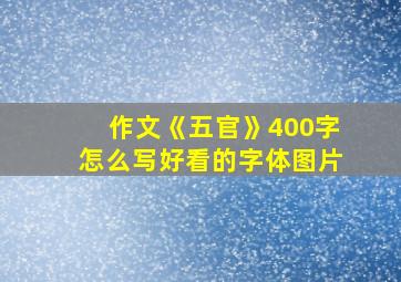 作文《五官》400字怎么写好看的字体图片