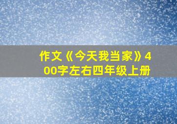 作文《今天我当家》400字左右四年级上册