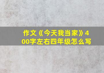 作文《今天我当家》400字左右四年级怎么写