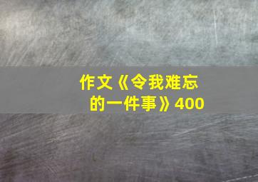 作文《令我难忘的一件事》400