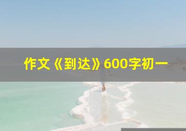 作文《到达》600字初一