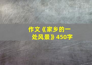 作文《家乡的一处风景》450字