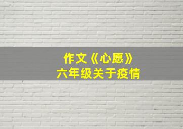 作文《心愿》六年级关于疫情