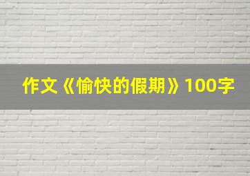 作文《愉快的假期》100字