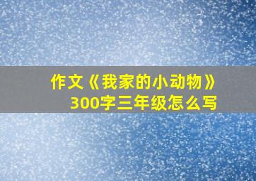 作文《我家的小动物》300字三年级怎么写