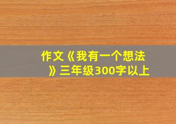 作文《我有一个想法》三年级300字以上