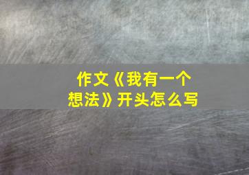 作文《我有一个想法》开头怎么写