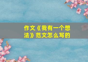 作文《我有一个想法》范文怎么写的