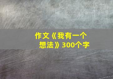 作文《我有一个想法》300个字