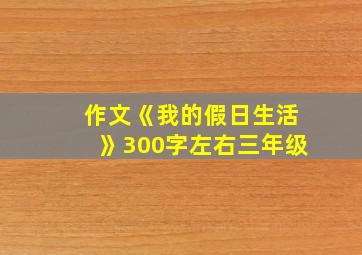 作文《我的假日生活》300字左右三年级