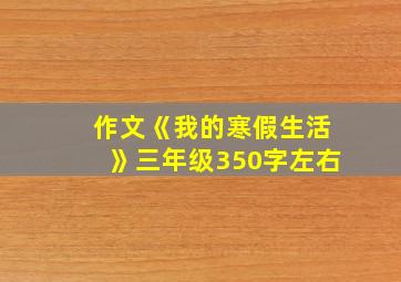 作文《我的寒假生活》三年级350字左右