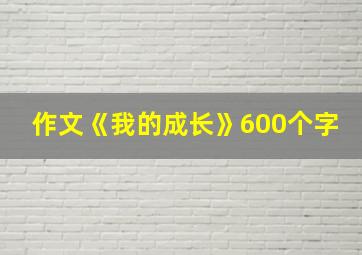 作文《我的成长》600个字