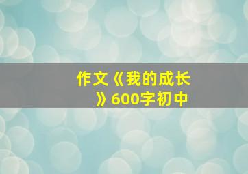 作文《我的成长》600字初中