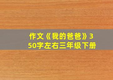 作文《我的爸爸》350字左右三年级下册