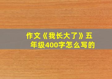 作文《我长大了》五年级400字怎么写的