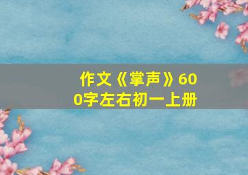 作文《掌声》600字左右初一上册