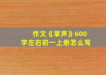 作文《掌声》600字左右初一上册怎么写