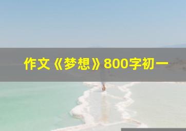 作文《梦想》800字初一