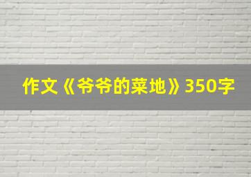 作文《爷爷的菜地》350字