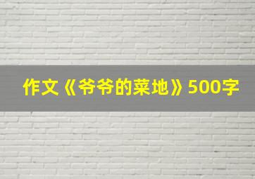 作文《爷爷的菜地》500字