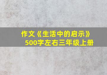 作文《生活中的启示》500字左右三年级上册