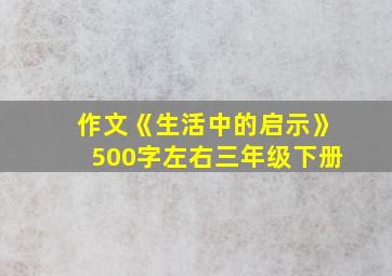 作文《生活中的启示》500字左右三年级下册