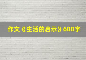 作文《生活的启示》600字