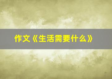 作文《生活需要什么》