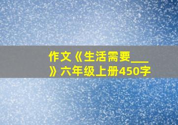 作文《生活需要___》六年级上册450字