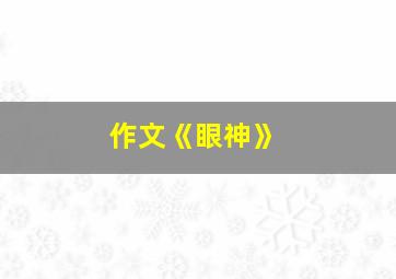 作文《眼神》