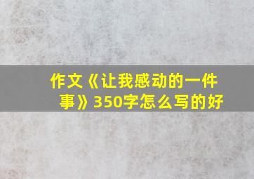 作文《让我感动的一件事》350字怎么写的好