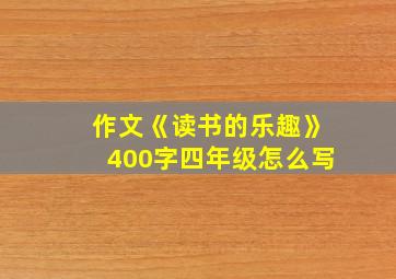 作文《读书的乐趣》400字四年级怎么写