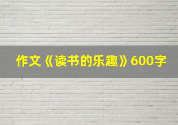 作文《读书的乐趣》600字