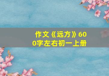 作文《远方》600字左右初一上册