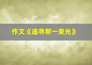 作文《追寻那一束光》